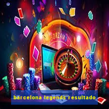 barcelona legends resultado